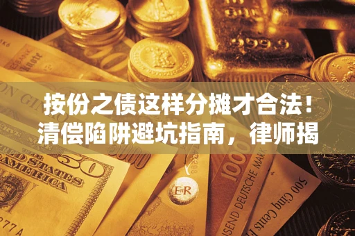 济南按份之债这样分摊才合法！清偿陷阱避坑指南，律师揭秘关键条款