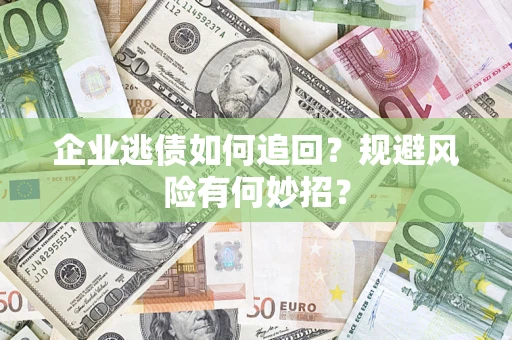 济南企业逃债如何追回？规避风险有何妙招？
