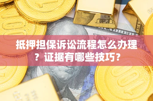 济南抵押担保诉讼流程怎么办理？证据有哪些技巧？