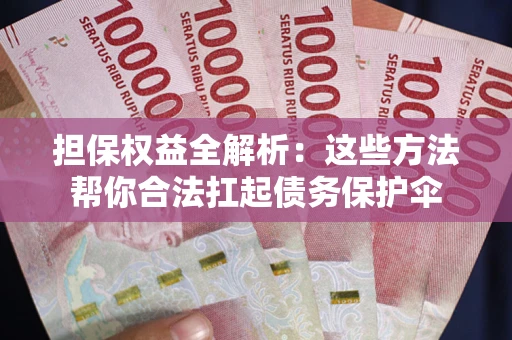 济南担保权益全解析：这些方法帮你合法扛起债务保护伞