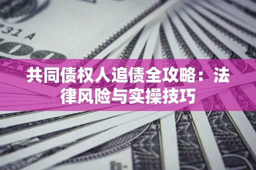 济南共同债权人追债全攻略：法律风险与实操技巧