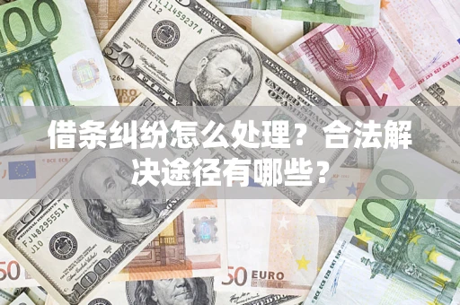 济南借条纠纷怎么处理？合法解决途径有哪些？
