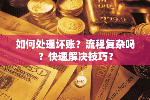 济南如何处理坏账？流程复杂吗？快速解决技巧？