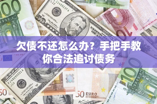 济南欠债不还怎么办？手把手教你合法追讨债务