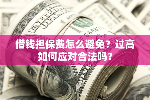 济南借钱担保费怎么避免？过高如何应对合法吗？