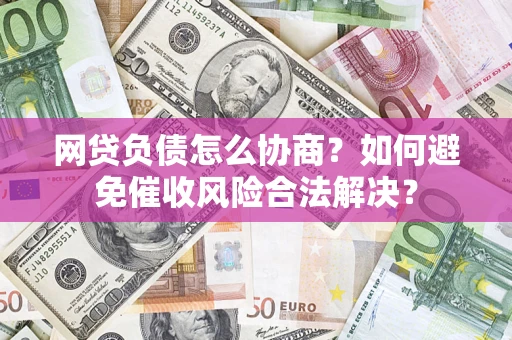 济南网贷负债怎么协商？如何避免催收风险合法解决？