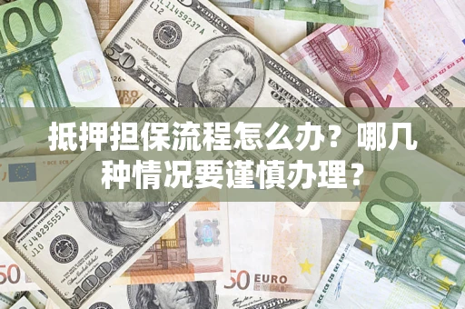 济南抵押担保流程怎么办？哪几种情况要谨慎办理？