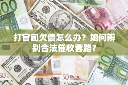 济南打官司欠债怎么办？如何辨别合法催收套路？