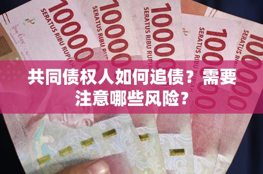 济南共同债权人如何追债？需要注意哪些风险？