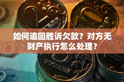 济南如何追回胜诉欠款？对方无财产执行怎么处理？
