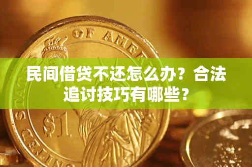 济南民间借贷不还怎么办？合法追讨技巧有哪些？