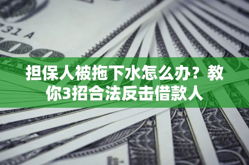 济南担保人被拖下水怎么办？教你3招合法反击借款人