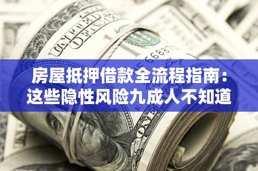济南房屋抵押借款全流程指南：这些隐性风险九成人不知道