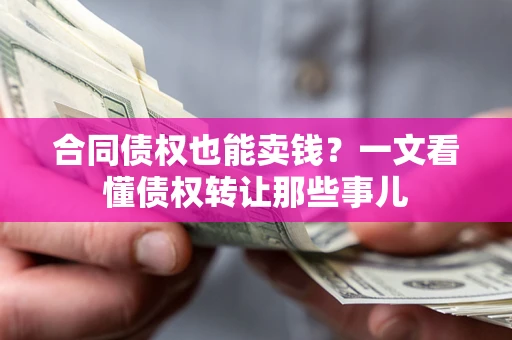 济南合同债权也能卖钱？一文看懂债权转让那些事儿
