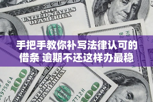 济南手把手教你补写法律认可的借条 逾期不还这样办最稳妥