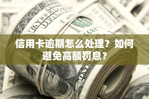 济南信用卡逾期怎么处理？如何避免高额罚息？