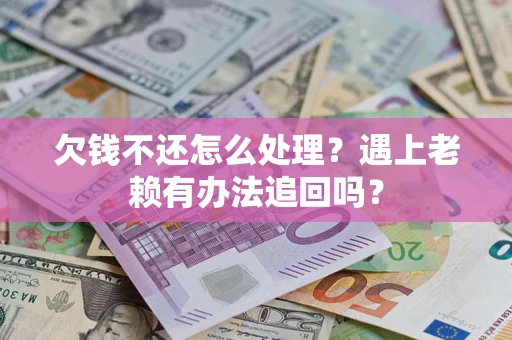 济南欠钱不还怎么处理？遇上老赖有办法追回吗？