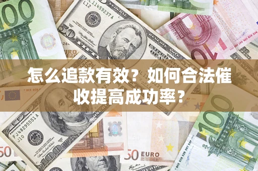 济南怎么追款有效？如何合法催收提高成功率？