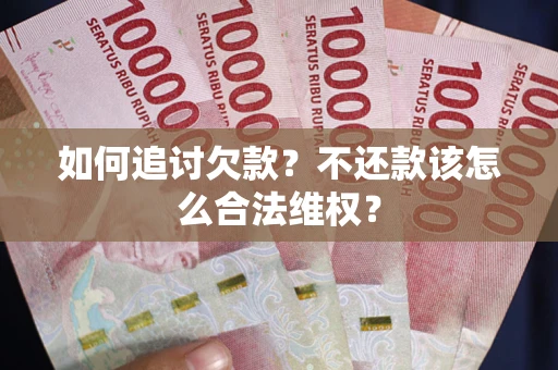 济南如何追讨欠款？不还款该怎么合法维权？