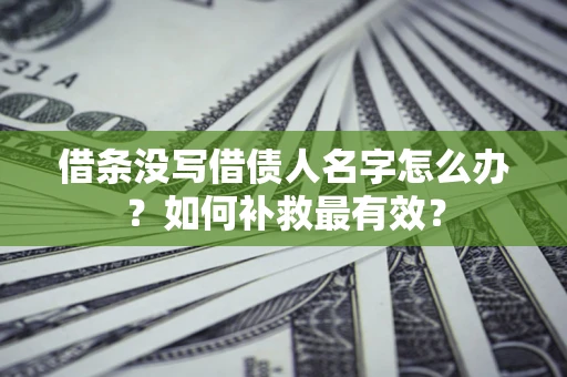 济南借条没写借债人名字怎么办？如何补救最有效？