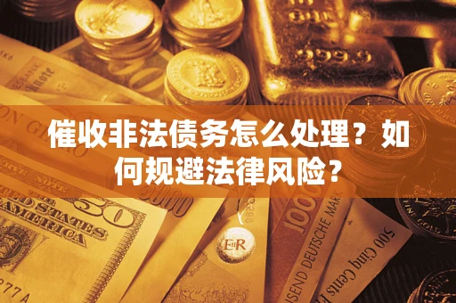 济南催收非法债务怎么处理？如何规避法律风险？
