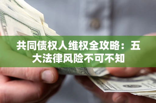 济南共同债权人维权全攻略：五大法律风险不可不知
