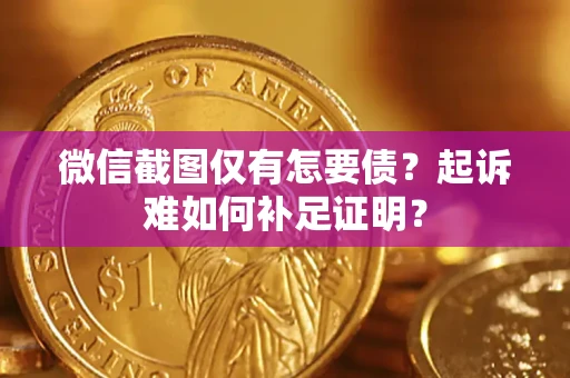 济南微信截图仅有怎要债？起诉难如何补足证明？