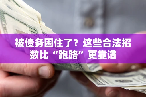 济南被债务困住了？这些合法招数比“跑路”更靠谱