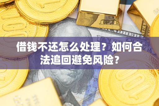 济南借钱不还怎么处理？如何合法追回避免风险？