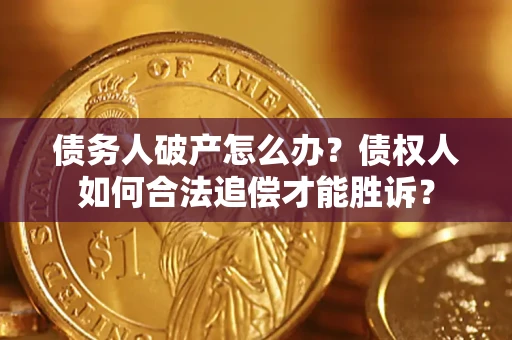 济南债务人破产怎么办？债权人如何合法追偿才能胜诉？