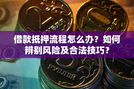 济南借款抵押流程怎么办？如何辨别风险及合法技巧？