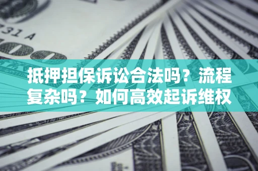 济南抵押担保诉讼合法吗？流程复杂吗？如何高效起诉维权？