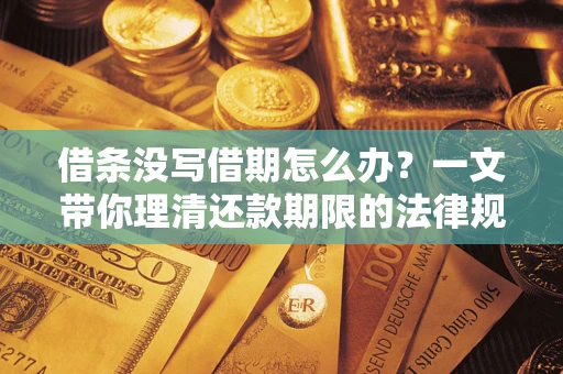 济南借条没写借期怎么办？一文带你理清还款期限的法律规则