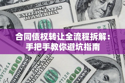 济南合同债权转让全流程拆解：手把手教你避坑指南