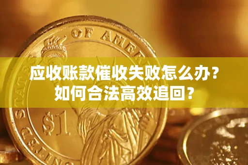 济南应收账款催收失败怎么办？如何合法高效追回？