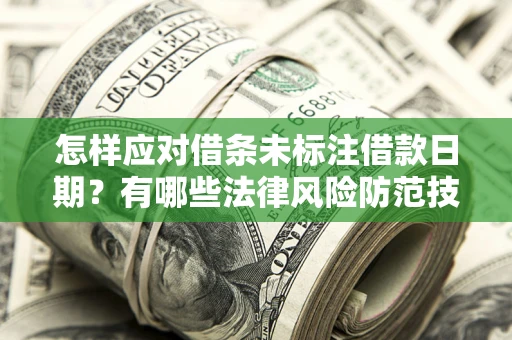 济南怎样应对借条未标注借款日期？有哪些法律风险防范技巧？