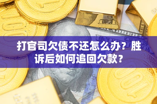 济南打官司欠债不还怎么办？胜诉后如何追回欠款？