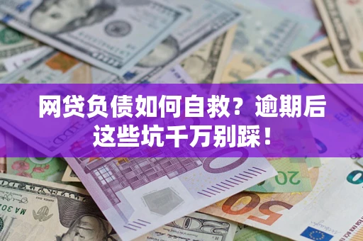 济南网贷负债如何自救？逾期后这些坑千万别踩！