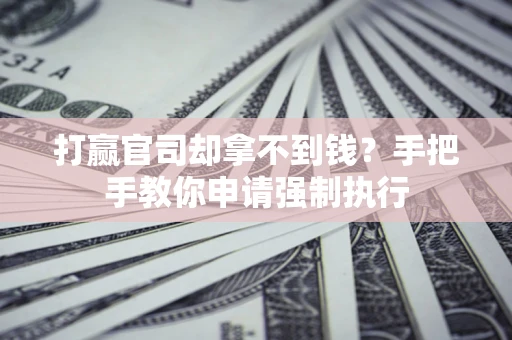 济南打赢官司却拿不到钱？手把手教你申请强制执行