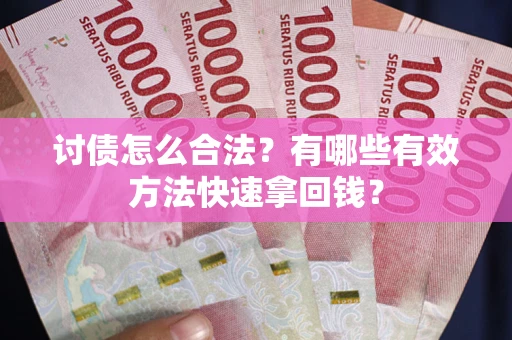 济南讨债怎么合法？有哪些有效方法快速拿回钱？