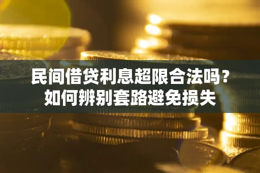 济南民间借贷利息超限合法吗？如何辨别套路避免损失