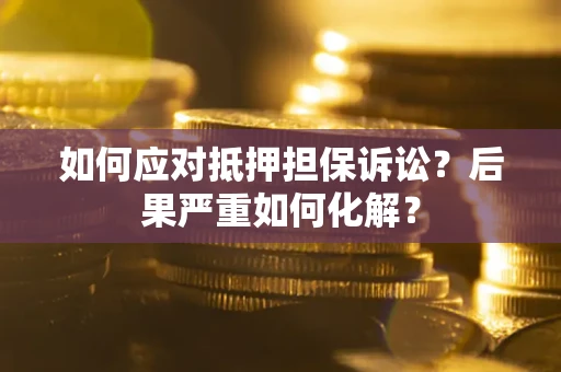 济南如何应对抵押担保诉讼？后果严重如何化解？