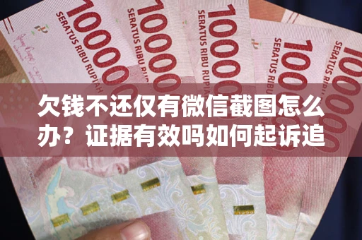 济南欠钱不还仅有微信截图怎么办？证据有效吗如何起诉追回欠款？