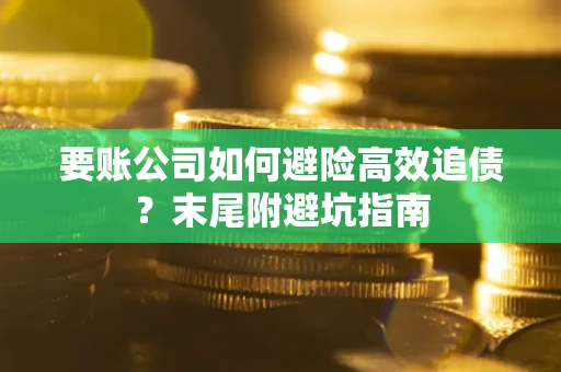 济南要账公司如何避险高效追债？末尾附避坑指南