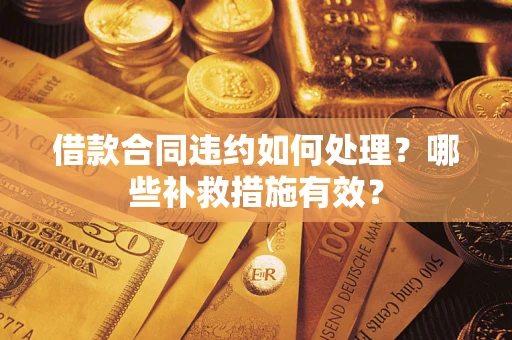 济南借款合同违约如何处理？哪些补救措施有效？