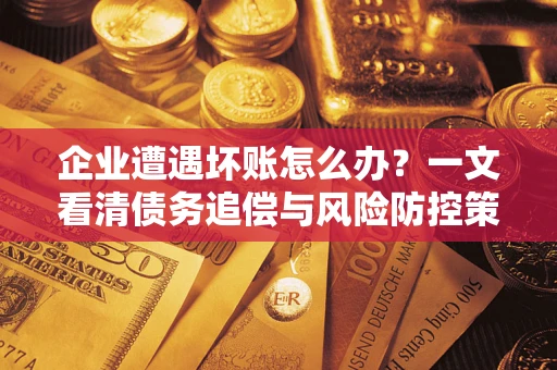 济南企业遭遇坏账怎么办？一文看清债务追偿与风险防控策略
