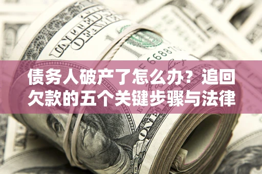 济南债务人破产了怎么办？追回欠款的五个关键步骤与法律策略