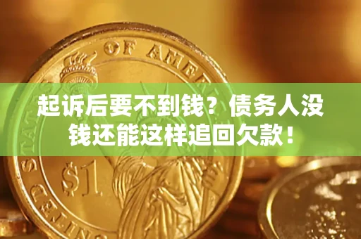 济南起诉后要不到钱？债务人没钱还能这样追回欠款！
