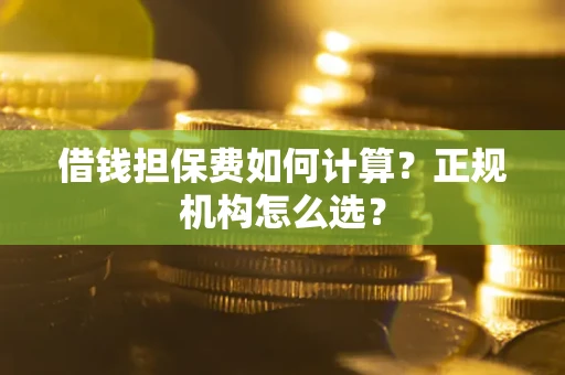 济南借钱担保费如何计算？正规机构怎么选？