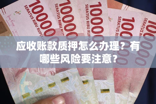 济南应收账款质押怎么办理？有哪些风险要注意？